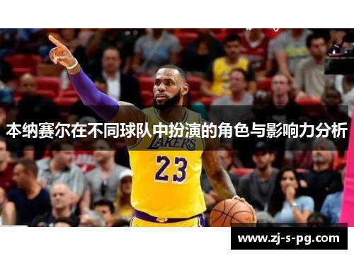 本纳赛尔在不同球队中扮演的角色与影响力分析 本纳赛尔在不同球队中扮演的角色与影响力分析