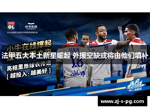 法甲五大本土新星崛起 外援空缺或将由他们填补