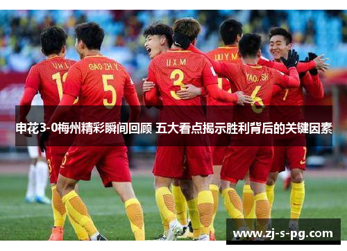 申花3-0梅州精彩瞬间回顾 五大看点揭示胜利背后的关键因素