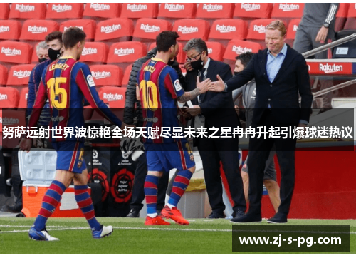 努萨远射世界波惊艳全场天赋尽显未来之星冉冉升起引爆球迷热议