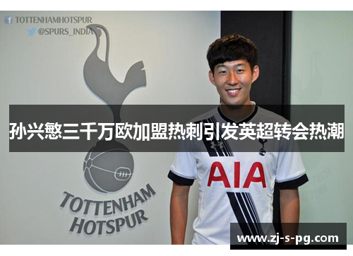 孙兴慜三千万欧加盟热刺引发英超转会热潮