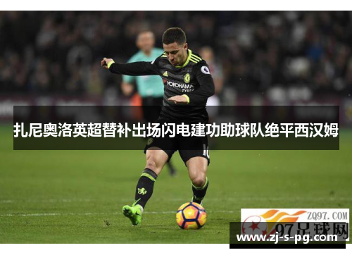 扎尼奥洛英超替补出场闪电建功助球队绝平西汉姆