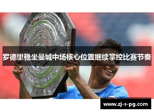 罗德里稳坐曼城中场核心位置继续掌控比赛节奏