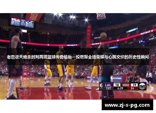 老詹逆天绝杀时刻再现篮球传奇最后一投燃爆全场荣耀与心跳交织的历史性瞬间