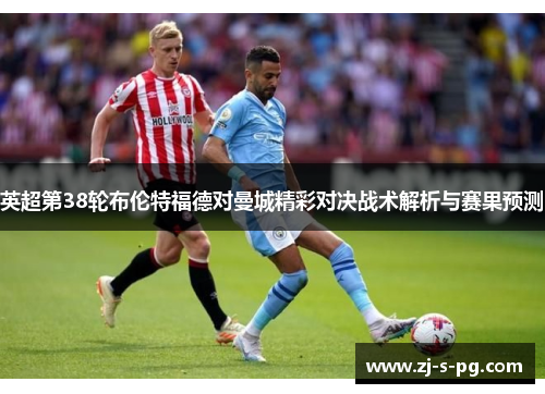英超第38轮布伦特福德对曼城精彩对决战术解析与赛果预测