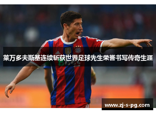 莱万多夫斯基连续斩获世界足球先生荣誉书写传奇生涯