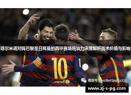 菲尔米诺对阵巴黎圣日耳曼的西甲赛场统治力深度解析战术价值与影响