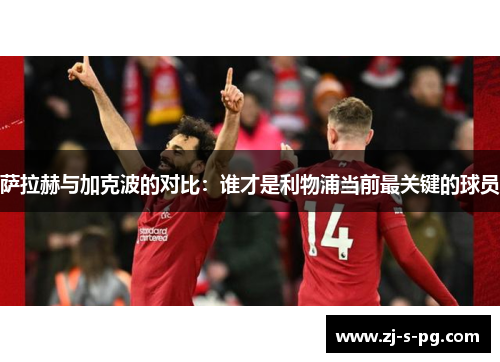 萨拉赫与加克波的对比：谁才是利物浦当前最关键的球员