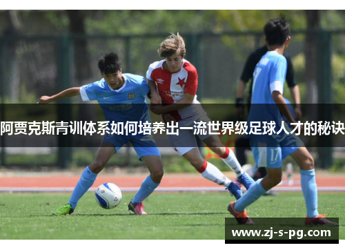 阿贾克斯青训体系如何培养出一流世界级足球人才的秘诀 阿贾克斯青训体系如何培养出一流世界级足球人才的秘诀