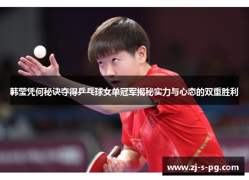 韩莹凭何秘诀夺得乒乓球女单冠军揭秘实力与心态的双重胜利 韩莹凭何秘诀夺得乒乓球女单冠军揭秘实力与心态的双重胜利