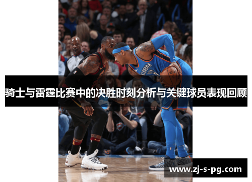 骑士与雷霆比赛中的决胜时刻分析与关键球员表现回顾 骑士与雷霆比赛中的决胜时刻分析与关键球员表现回顾