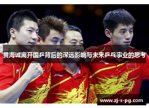 黄海诚离开国乒背后的深远影响与未来乒乓事业的思考 黄海诚离开国乒背后的深远影响与未来乒乓事业的思考