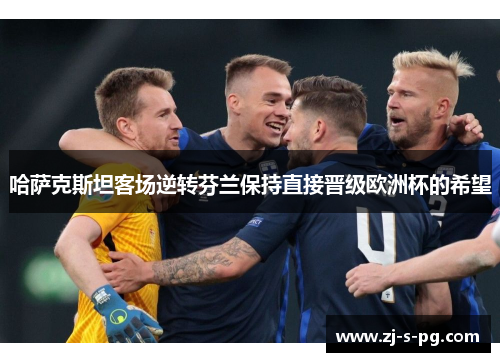 哈萨克斯坦客场逆转芬兰保持直接晋级欧洲杯的希望
